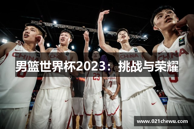 男篮世界杯2023：挑战与荣耀